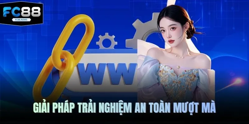 Giải pháp trải nghiệm an toàn mượt mà