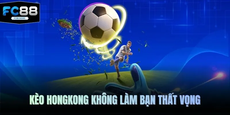 Kèo Hongkong không làm bạn thất vọng