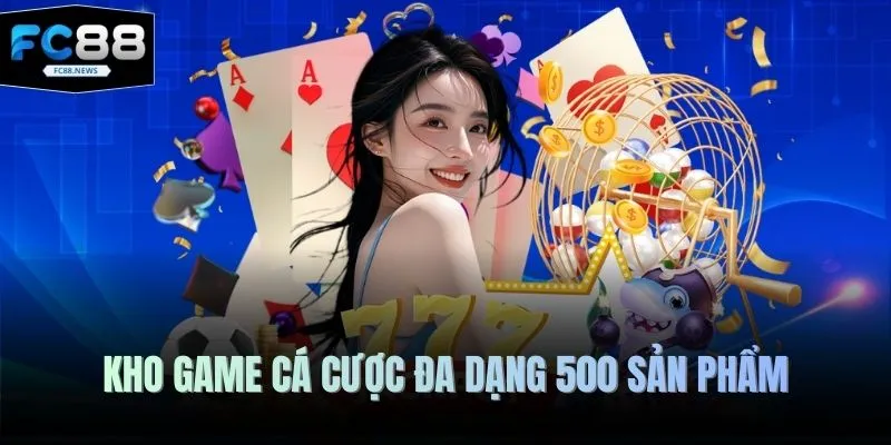 Kho game cá cược đa dạng 500 sản phẩm