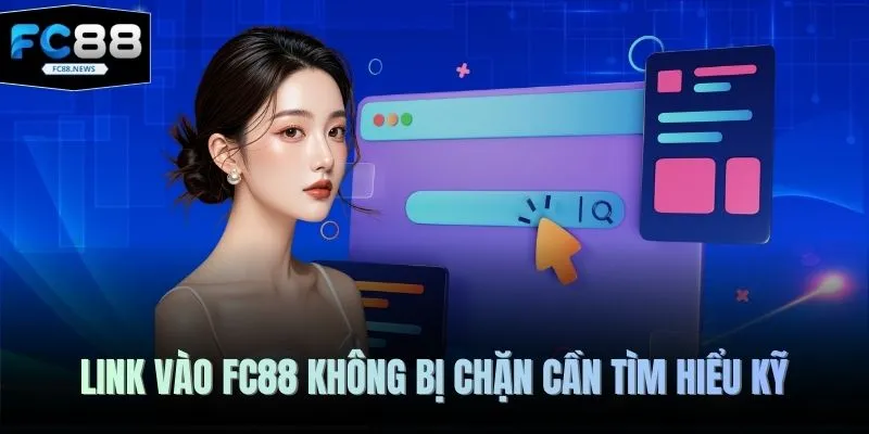 Link vào FC88 không bị chặn cần tìm hiểu kỹ
